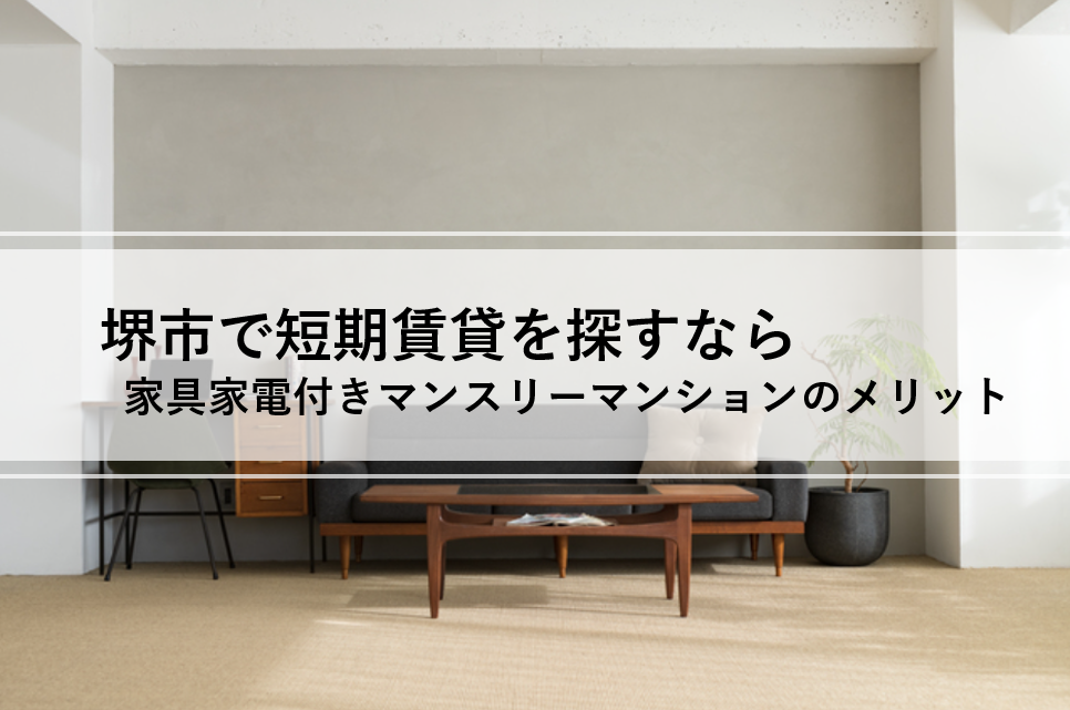 堺市で短期賃貸を探すなら？家具家電付きマンスリーマンションのメリットを解説